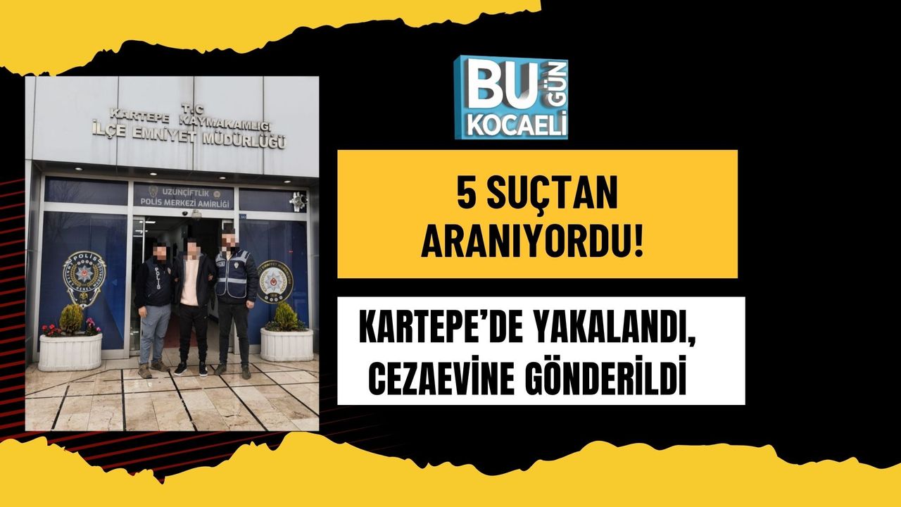 5 SUÇTAN ARANIYORDU! KARTEPE’DE YAKALANDI, CEZAEVİNE GÖNDERİLDİ