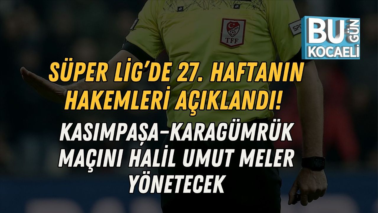SÜPER LİG’DE 27. HAFTANIN HAKEMLERİ AÇIKLANDI! KASIMPAŞA–KARAGÜMRÜK MAÇINI HALİL UMUT MELER YÖNETECEK