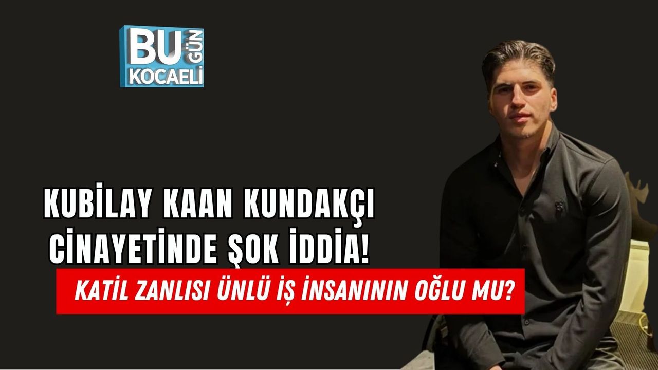 KUBİLAY KAAN KUNDAKÇI CİNAYETİNDE ŞOK İDDİA! KATİL ZANLISI ÜNLÜ İŞ İNSANININ OĞLU MU?