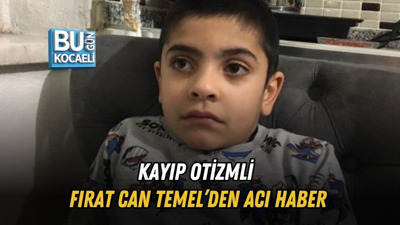 KAYIP OTİZMLİ FIRAT CAN TEMEL’DEN ACI HABER
