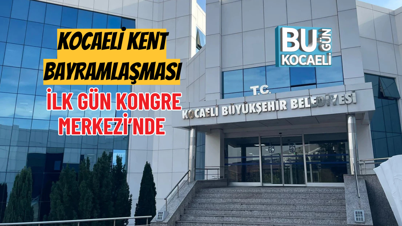 KOCAELİ KENT BAYRAMLAŞMASI İLK GÜN KONGRE MERKEZİ’NDE