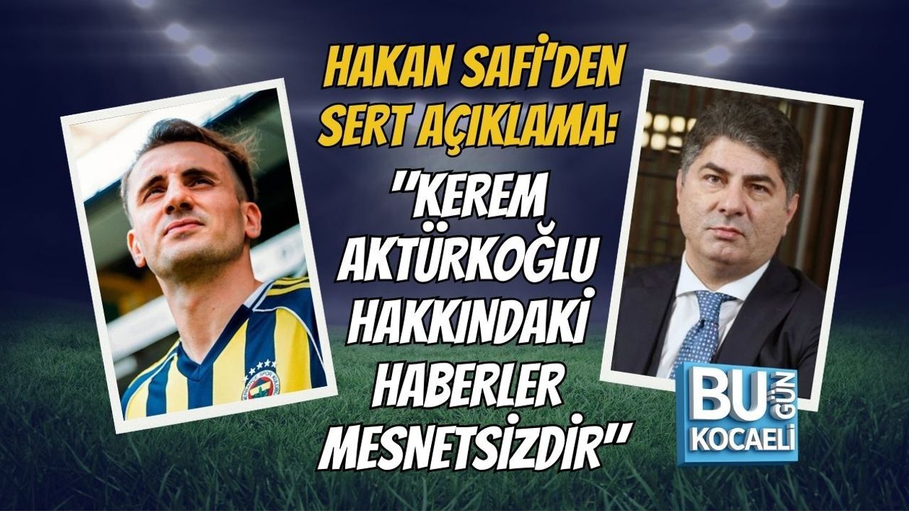 HAKAN SAFİ’DEN SERT AÇIKLAMA: "KEREM AKTÜRKOĞLU HAKKINDAKİ HABERLER MESNETSİZDİR"
