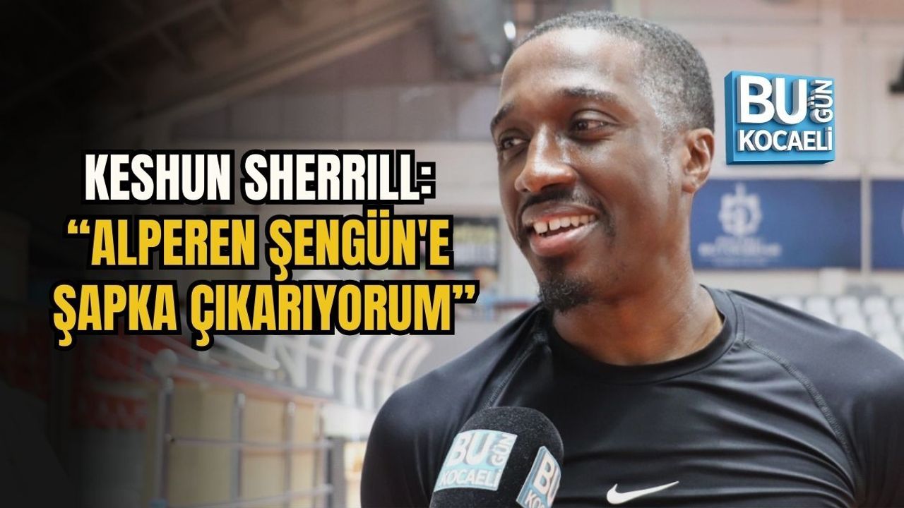 KESHUN SHERRILL: “ALPEREN ŞENGÜN'E ŞAPKA ÇIKARIYORUM”