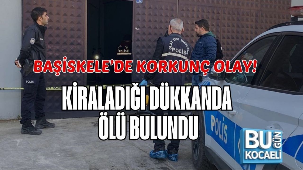 BAŞİSKELE’DE KORKUNÇ OLAY! KİRALADIĞI DÜKKANDA ÖLÜ BULUNDU