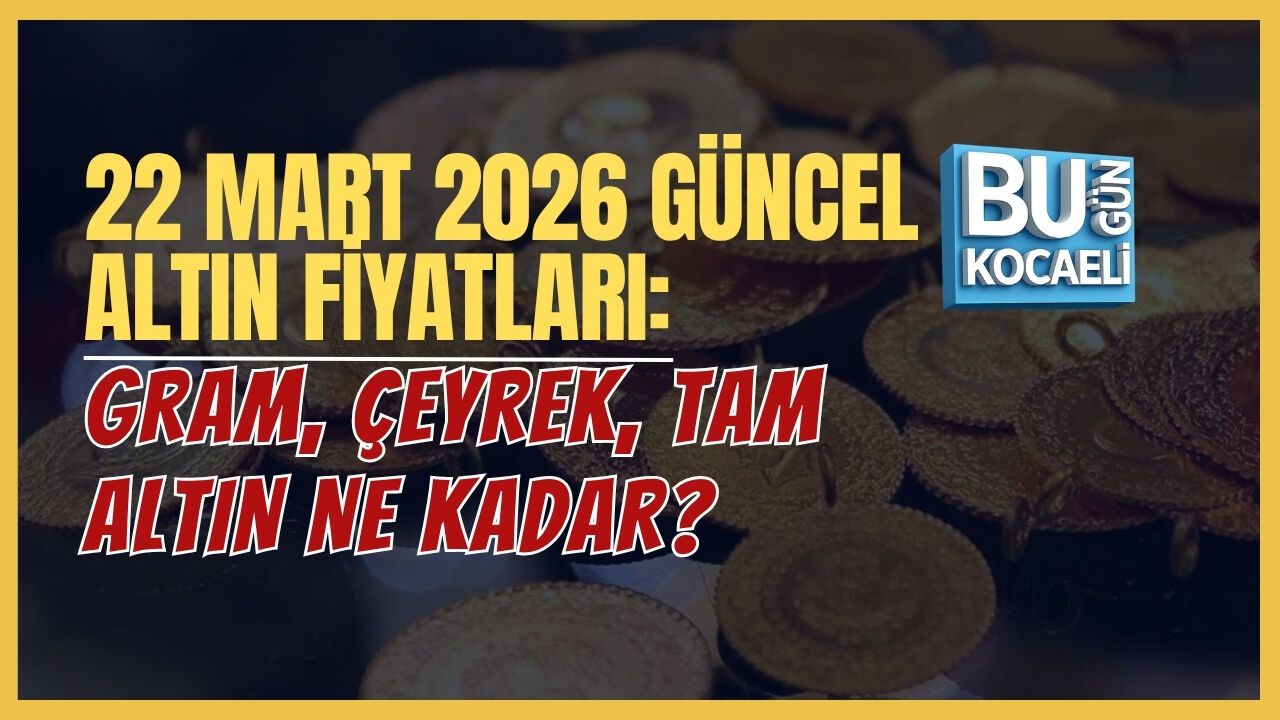22 MART 2026 GÜNCEL ALTIN FİYATLARI: GRAM, ÇEYREK, TAM ALTIN NE KADAR?