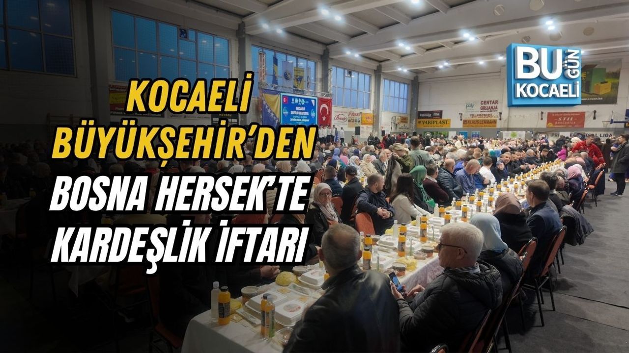 KOCAELİ BÜYÜKŞEHİR’DEN BOSNA HERSEK’TE KARDEŞLİK İFTARI