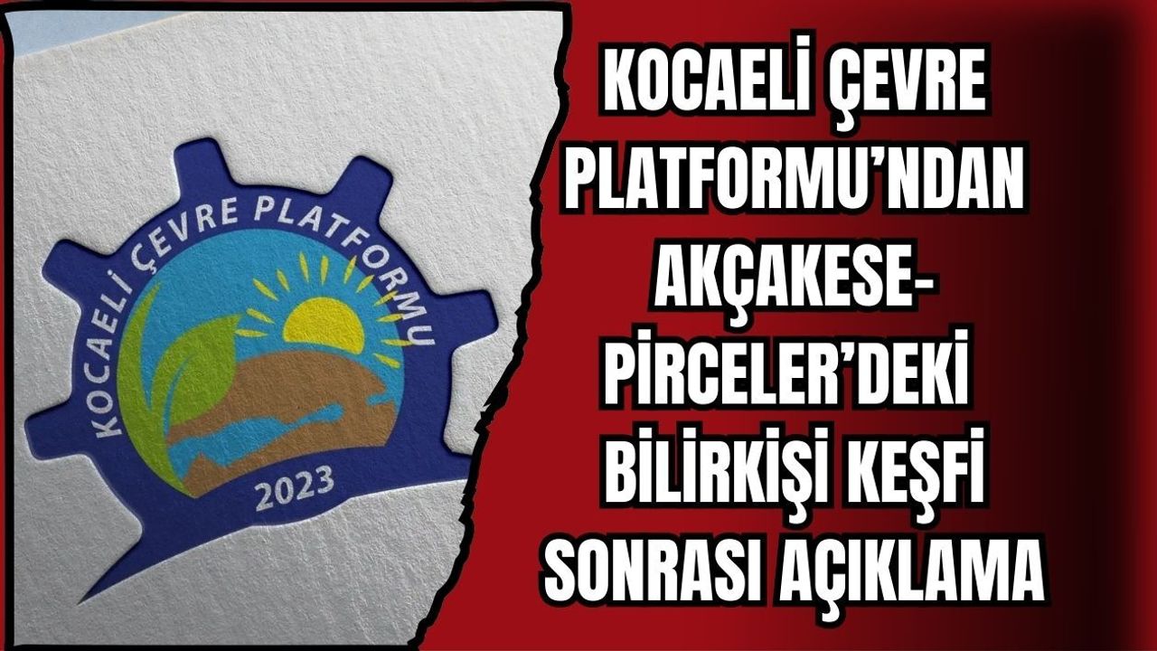KOCAELİ ÇEVRE PLATFORMU’NDAN AKÇAKESE-PİRCELER’DEKİ BİLİRKİŞİ KEŞFİ SONRASI AÇIKLAMA