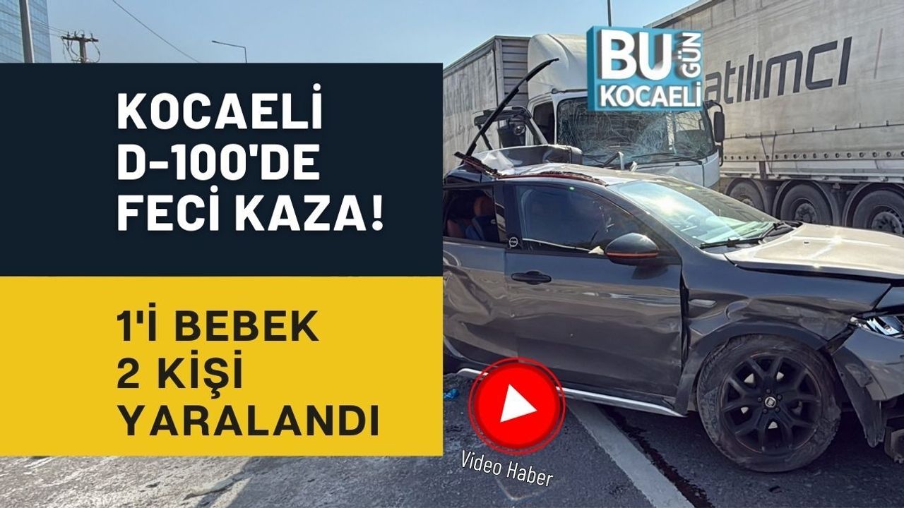 KOCAELİ D-100'DE FECİ KAZA! 1'İ BEBEK 2 KİŞİ YARALANDI