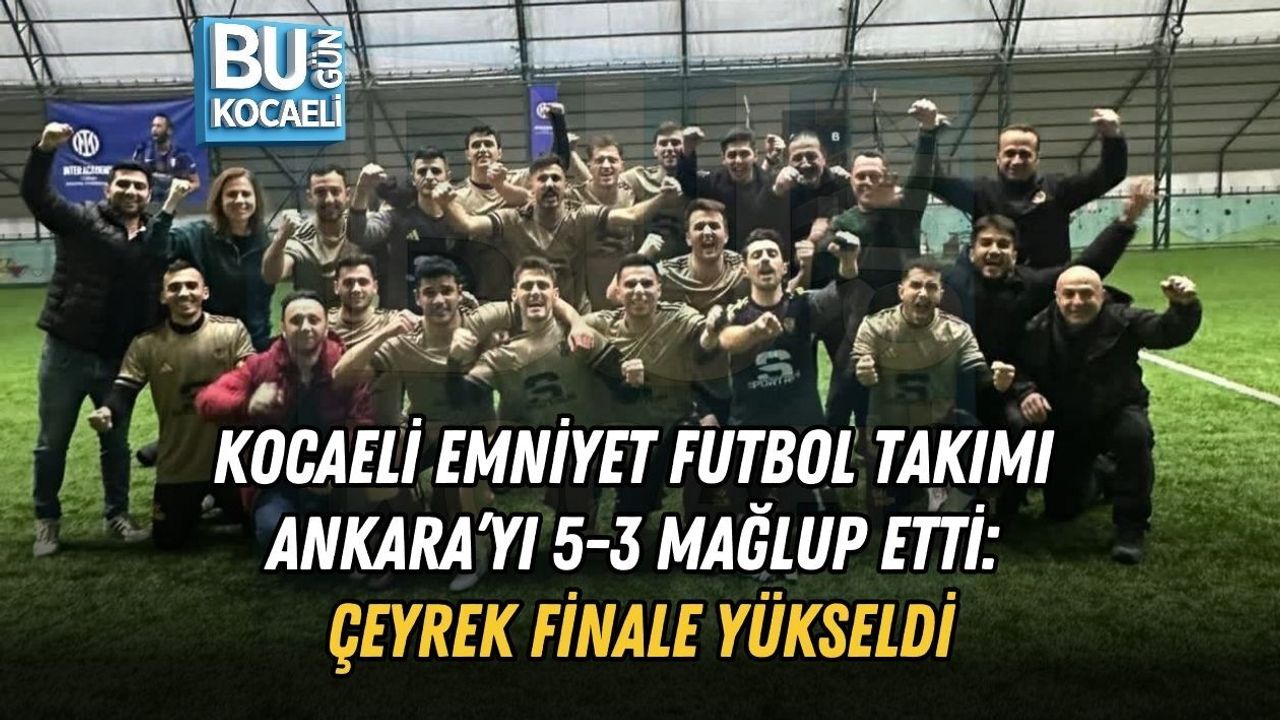 KOCAELİ EMNİYET FUTBOL TAKIMI ANKARA’YI 5-3 MAĞLUP ETTİ: ÇEYREK FİNALE YÜKSELDİ