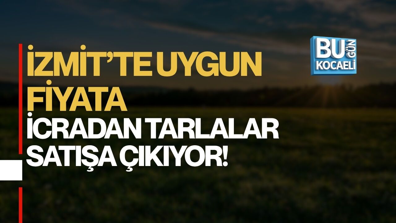 İZMİT’TE UYGUN FİYATA İCRADAN TARLALAR SATIŞA ÇIKIYOR!