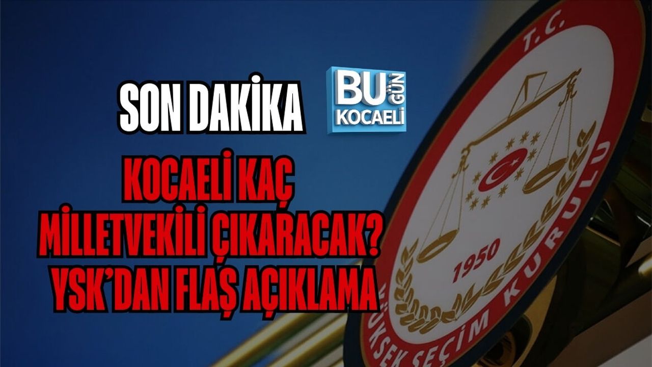 SON DAKİKA: KOCAELİ KAÇ MİLLETVEKİLİ ÇIKARACAK? YSK’DAN FLAŞ AÇIKLAMA