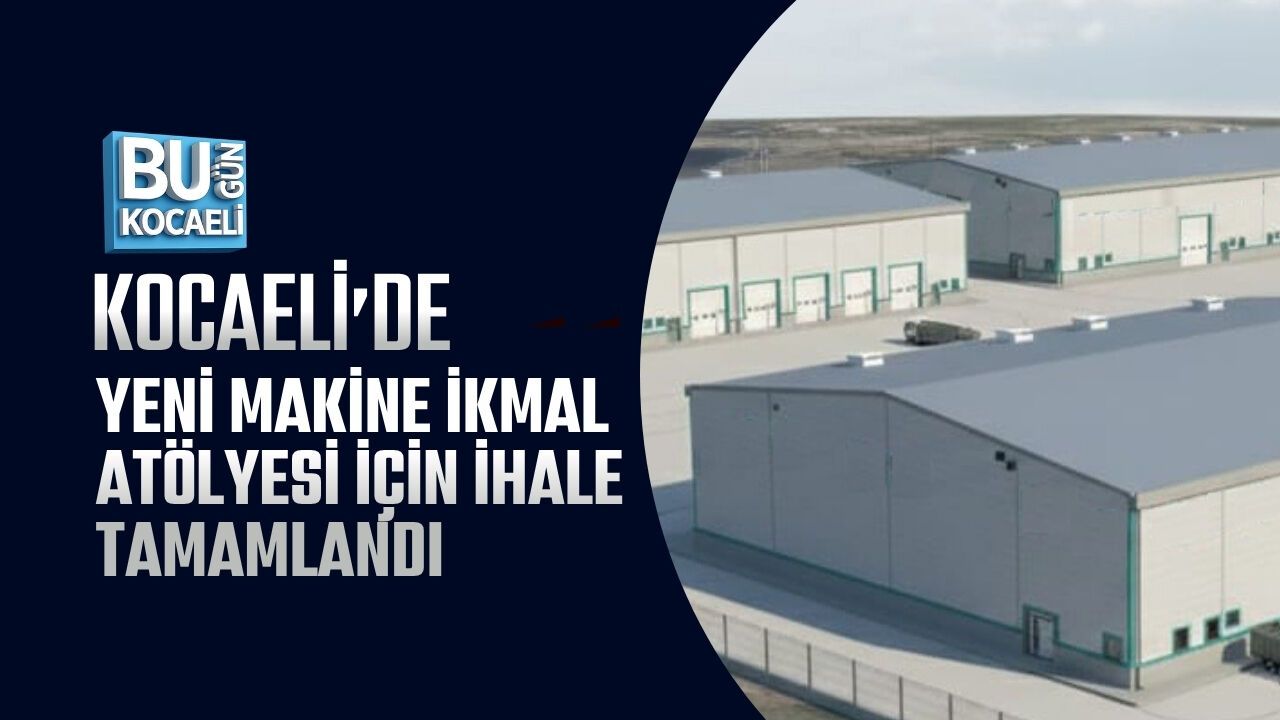 KOCAELİ’DE YENİ MAKİNE İKMAL ATÖLYESİ İÇİN İHALE TAMAMLANDI