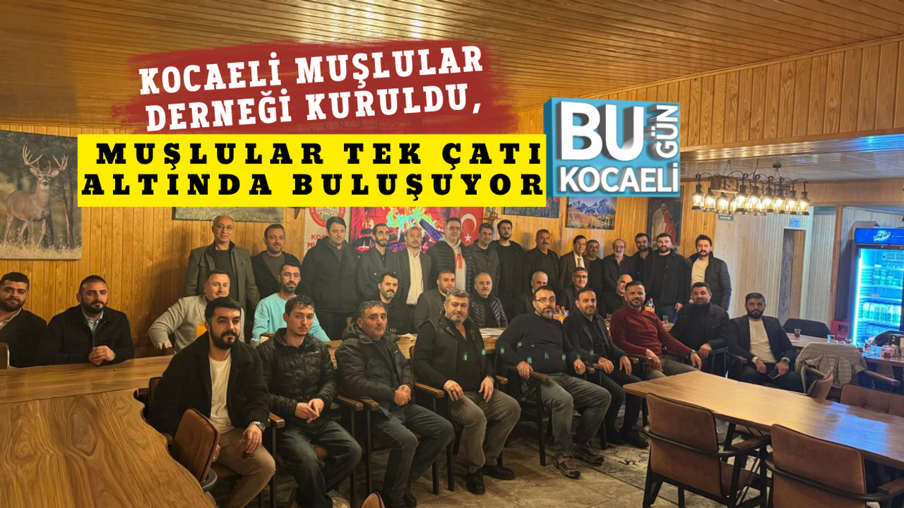 KOCAELİ MUŞLULAR DERNEĞİ KURULDU, MUŞLULAR TEK ÇATI ALTINDA BULUŞUYOR
