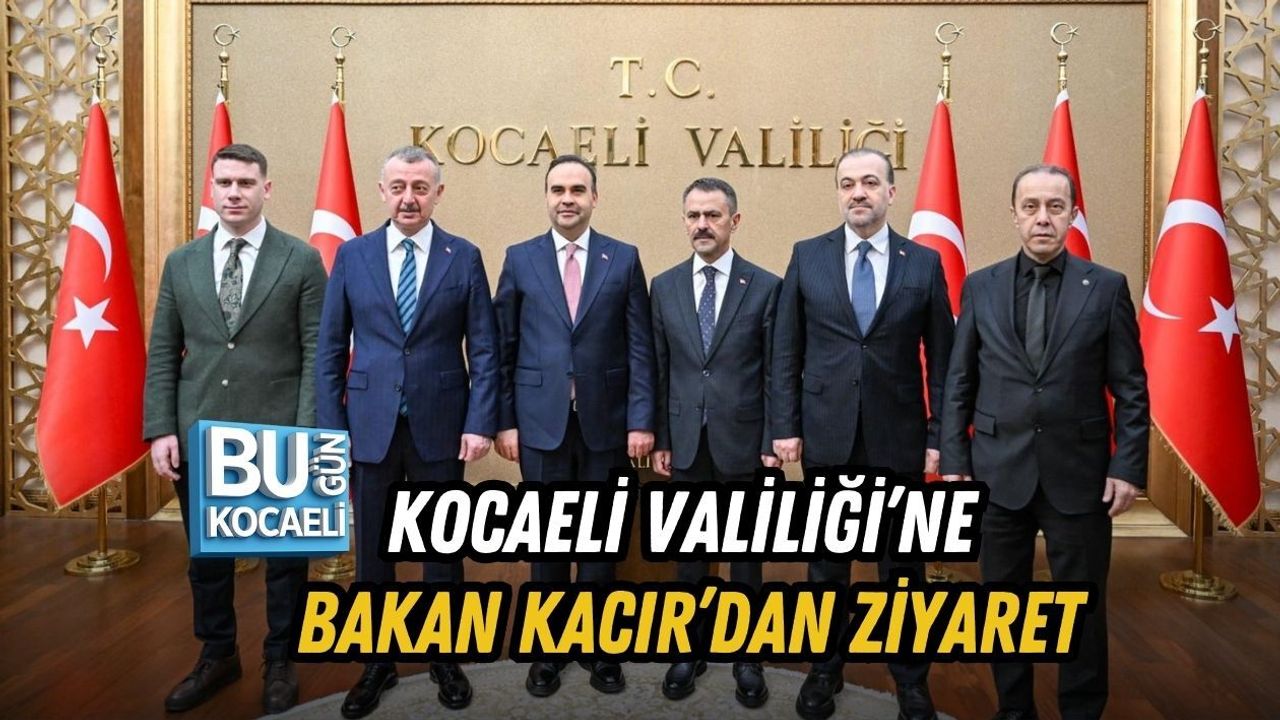KOCAELİ VALİLİĞİ’NE BAKAN KACIR’DAN ZİYARET