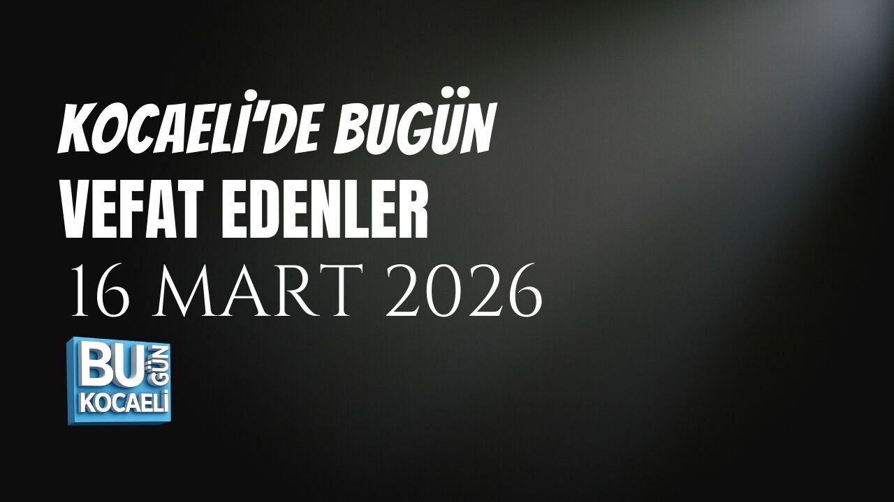 KOCAELİ VEFAT LİSTESİ (16 MART 2026): BUGÜN VEFAT EDENLER VE DEFİN BİLGİLERİ
