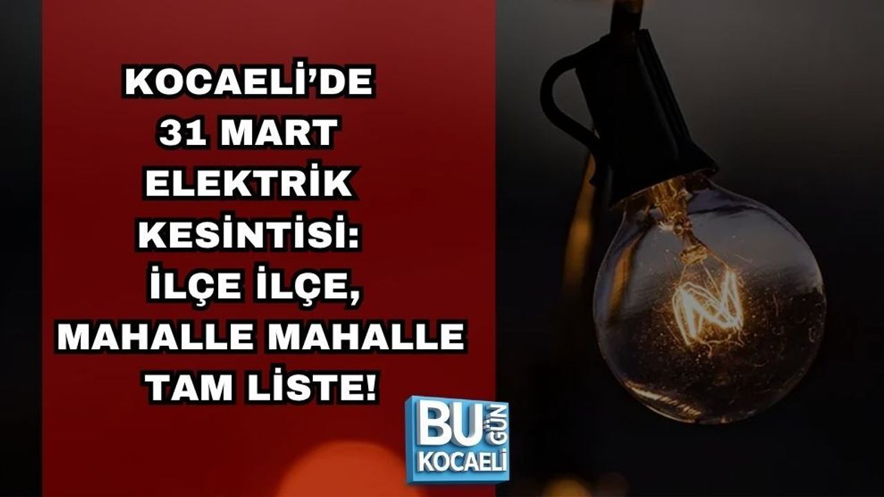 KOCAELİ’DE 31 MART ELEKTRİK KESİNTİSİ: İLÇE İLÇE, MAHALLE MAHALLE TAM LİSTE!