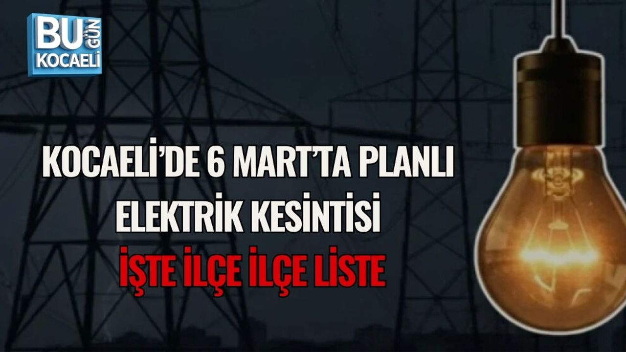 KOCAELİ’DE 6 MART’TA PLANLI ELEKTRİK KESİNTİSİ: İŞTE İLÇE İLÇE LİSTE