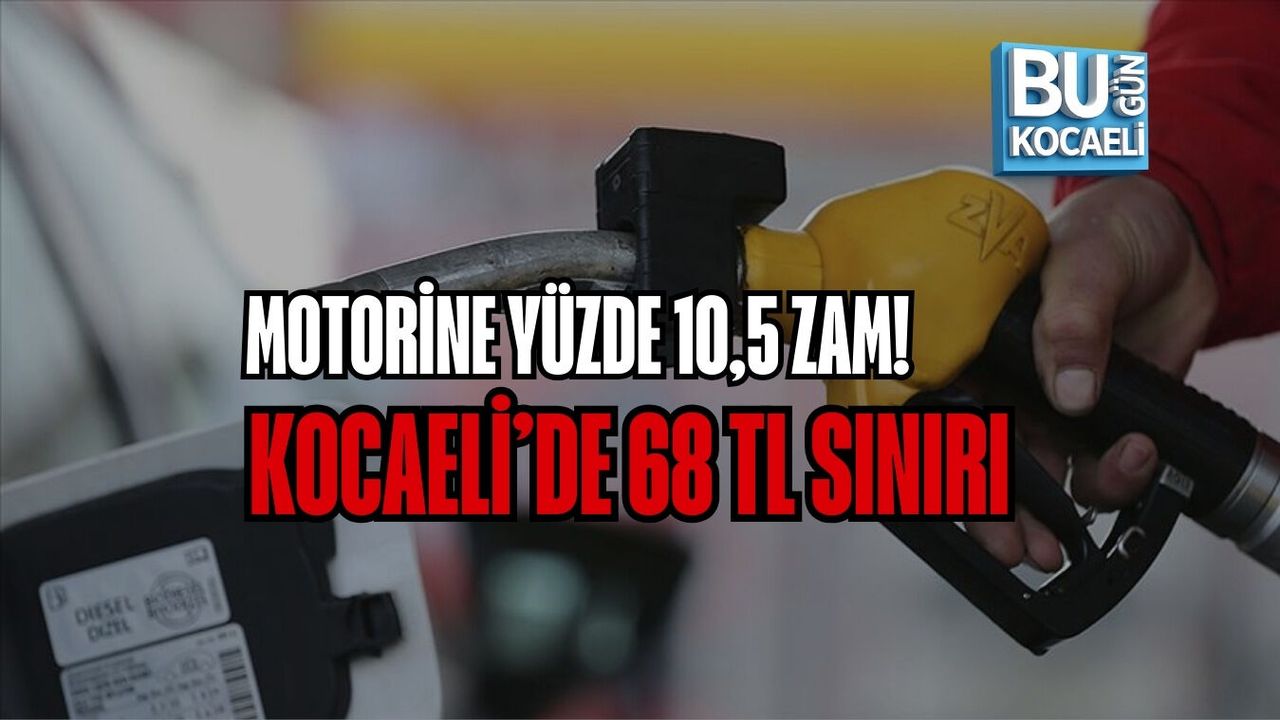 MOTORİNE YÜZDE 10,5 ZAM! KOCAELİ’DE 68 TL SINIRI