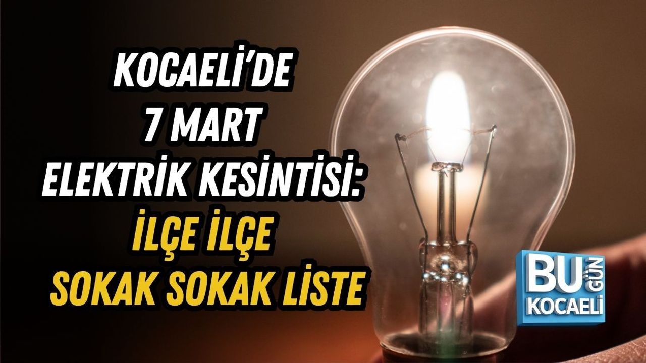 KOCAELİ’DE 7 MART ELEKTRİK KESİNTİSİ: İLÇE İLÇE SOKAK SOKAK LİSTE
