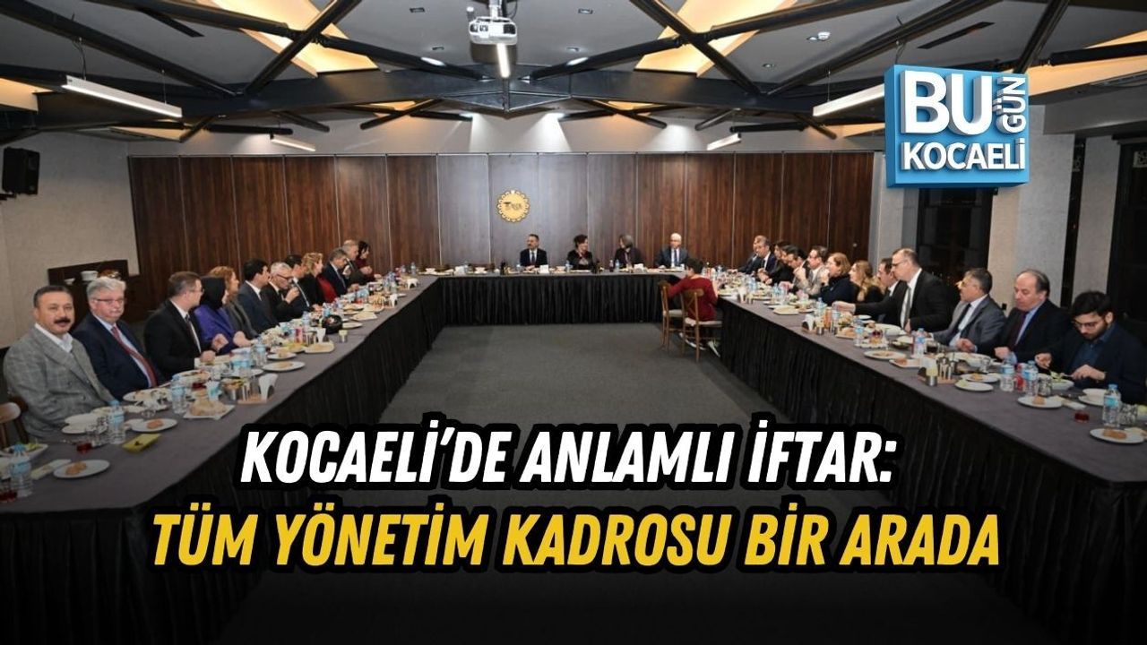KOCAELİ’DE ANLAMLI İFTAR: TÜM YÖNETİM KADROSU BİR ARADA