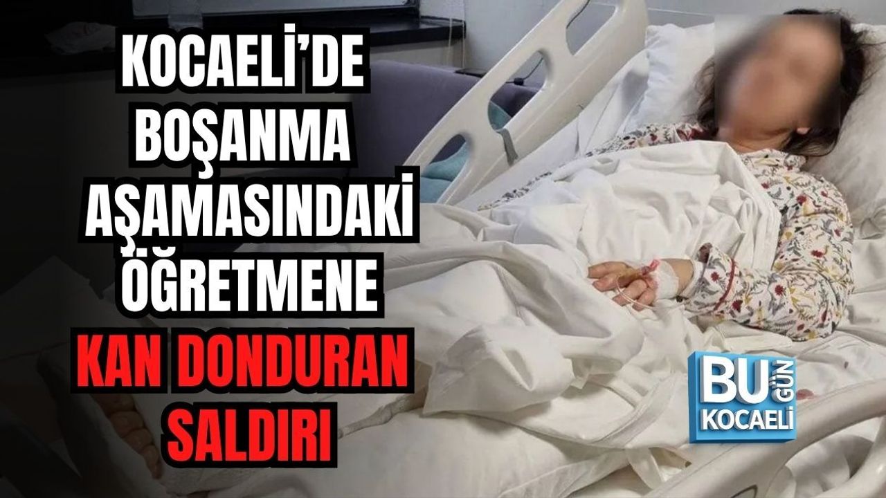 KOCAELİ’DE BOŞANMA AŞAMASINDAKİ ÖĞRETMENE KAN DONDURAN SALDIRI