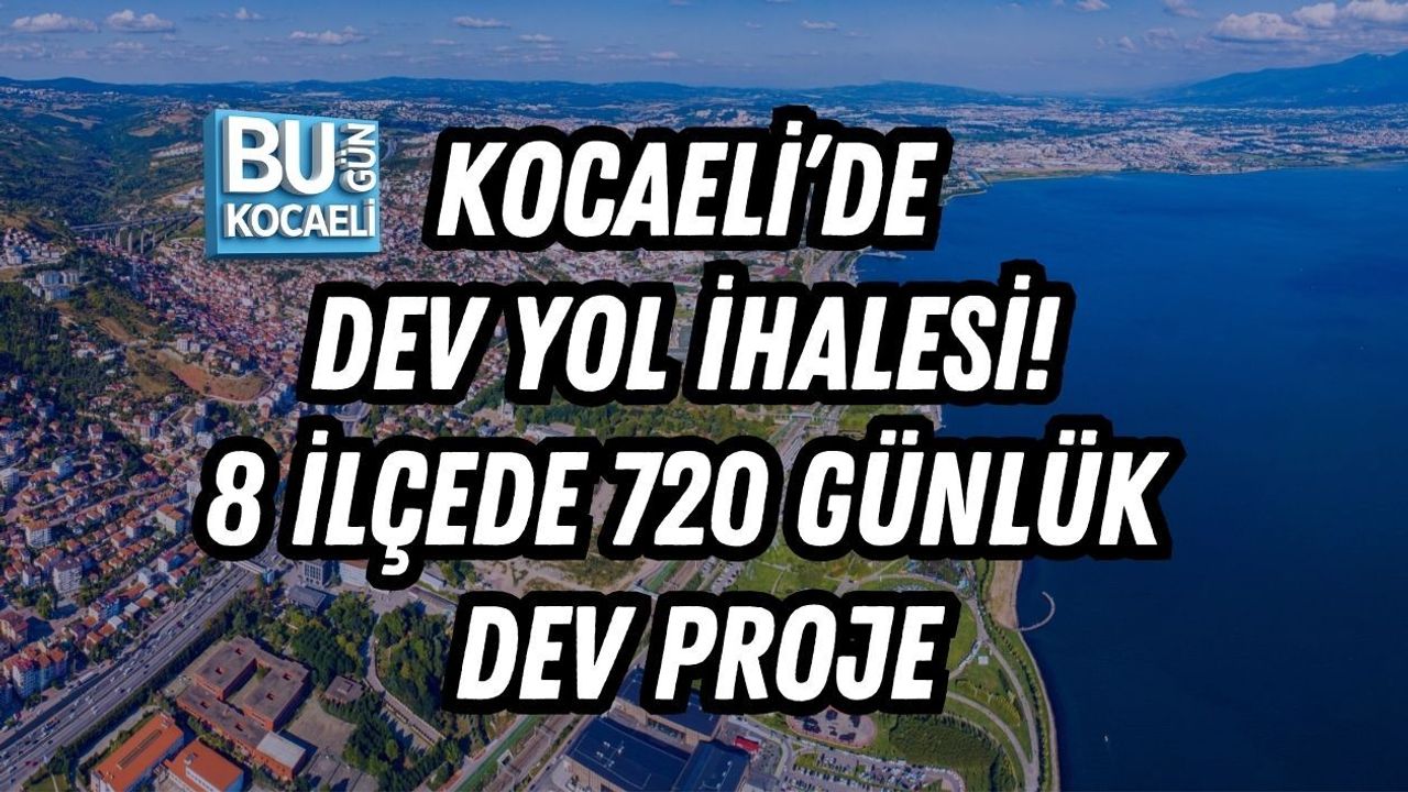 KOCAELİ’DE DEV YOL İHALESİ! 8 İLÇEDE 720 GÜNLÜK DEV PROJE