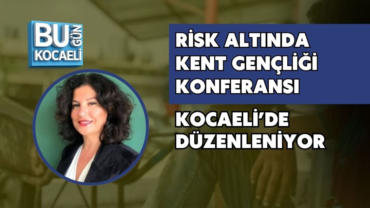 RİSK ALTINDA KENT GENÇLİĞİ KONFERANSI KOCAELİ’DE DÜZENLENİYOR