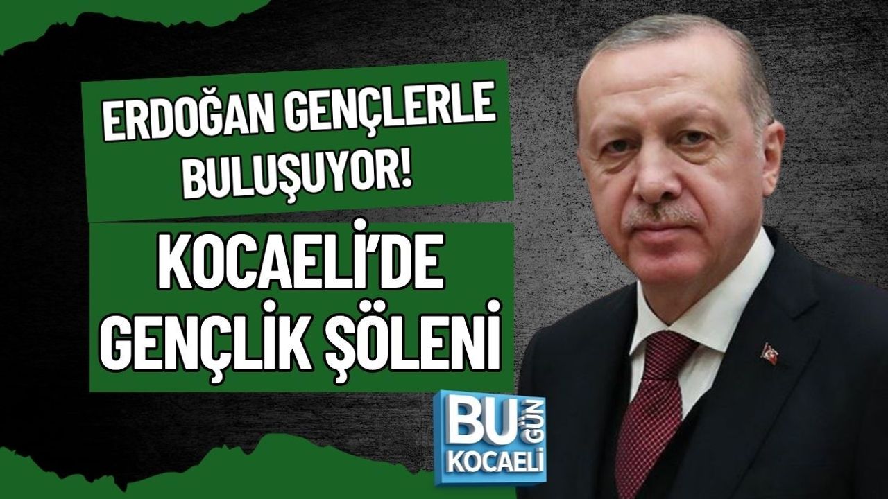ERDOĞAN GENÇLERLE BULUŞUYOR! KOCAELİ’DE GENÇLİK ŞÖLENİ