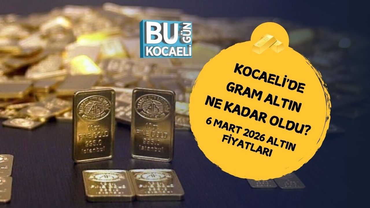 KOCAELİ'DE GRAM ALTIN NE KADAR OLDU? 6 MART 2026 ALTIN FİYATLARI