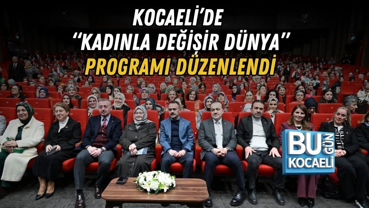 KOCAELİ’DE “KADINLA DEĞİŞİR DÜNYA” PROGRAMI DÜZENLENDİ