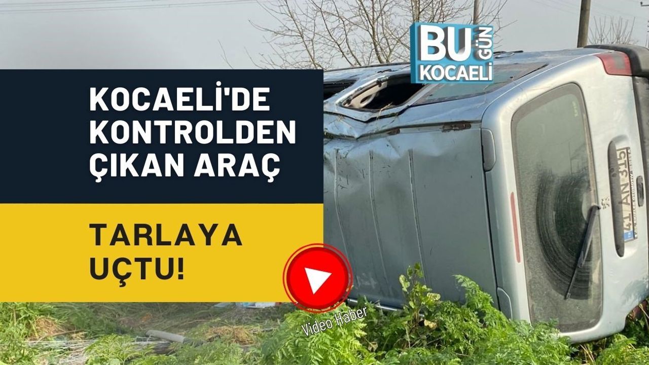KOCAELİ'DE KONTROLDEN ÇIKAN ARAÇ TARLAYA UÇTU!