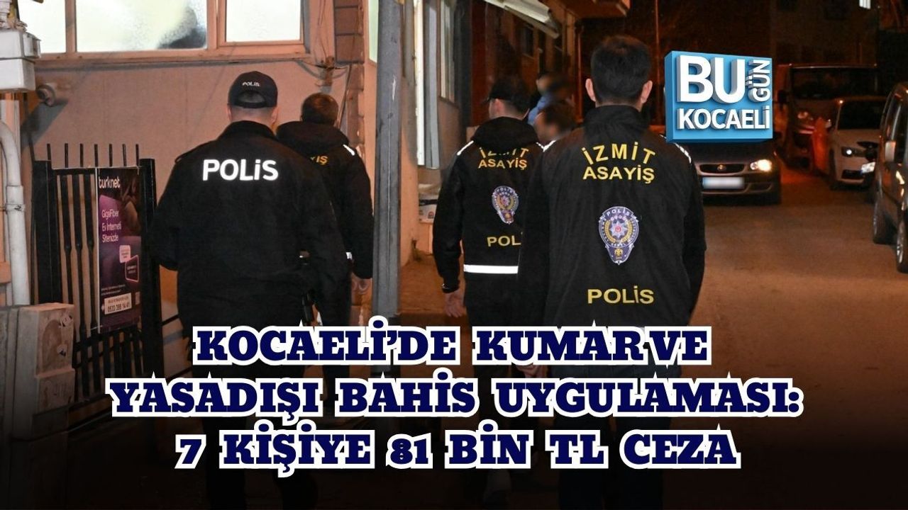 KOCAELİ’DE KUMAR VE YASADIŞI BAHİS UYGULAMASI: 7 KİŞİYE 81 BİN TL CEZA