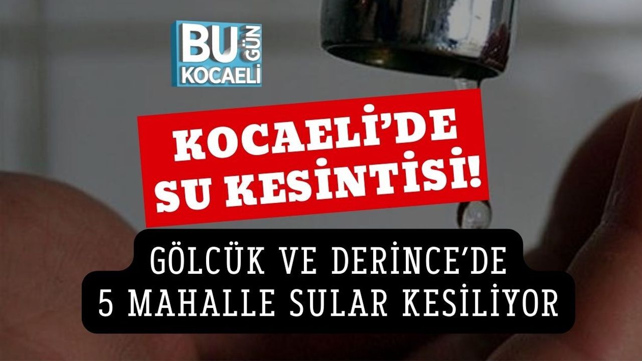 KOCAELİ’DE SU KESİNTİSİ! GÖLCÜK VE DERİNCE’DE 5 MAHALLE SULAR KESİLİYOR