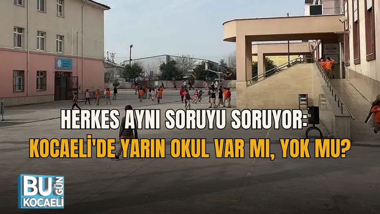 HERKES AYNI SORUYU SORUYOR: KOCAELİ'DE YARIN OKUL VAR MI, YOK MU?