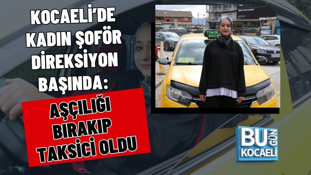 KOCAELİ’DE KADIN ŞOFÖR DİREKSİYON BAŞINDA: AŞÇILIĞI BIRAKIP TAKSİCİ OLDU