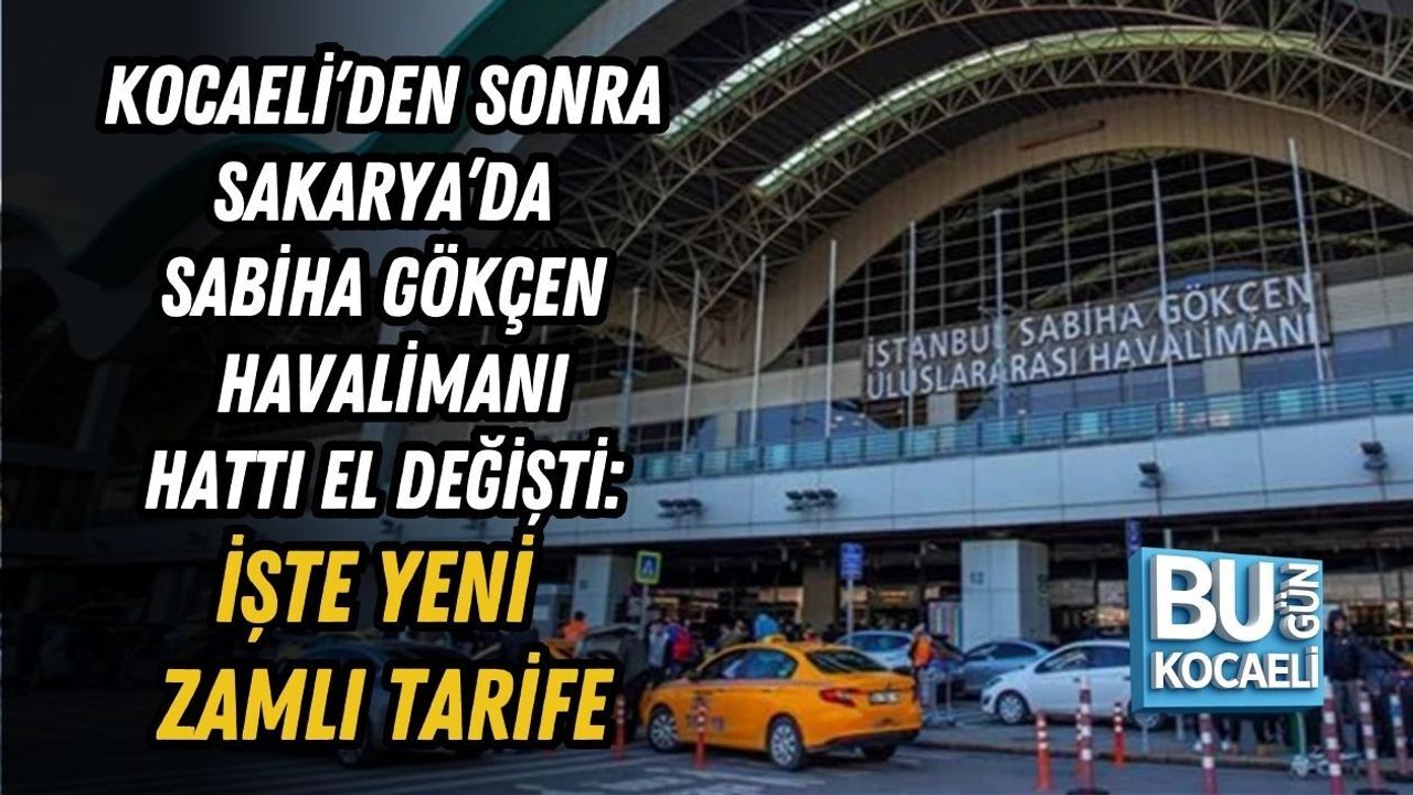 KOCAELİ’DEN SONRA SAKARYA’DA SABİHA GÖKÇEN HAVALİMANI HATTI EL DEĞİŞTİ: İŞTE YENİ ZAMLI TARİFE