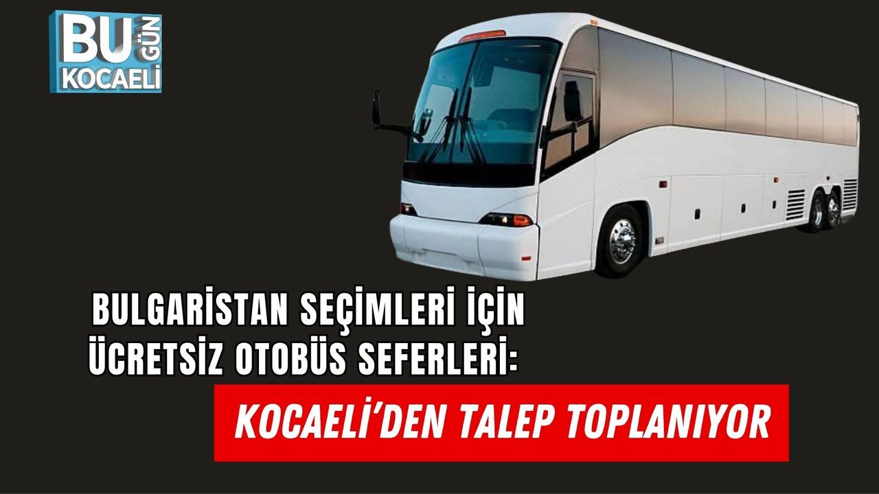 BULGARİSTAN SEÇİMLERİ İÇİN ÜCRETSİZ OTOBÜS SEFERLERİ: KOCAELİ’DEN TALEP TOPLANIYOR