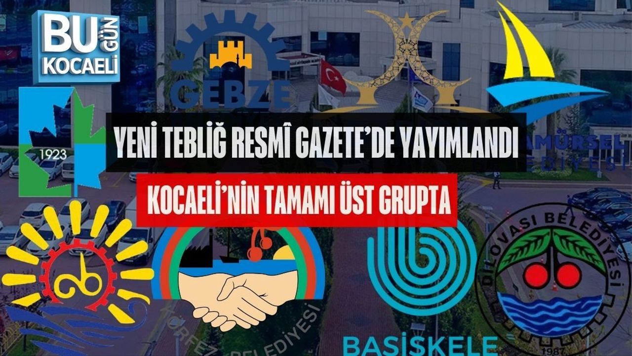 YENİ TEBLİĞ RESMÎ GAZETE’DE YAYIMLANDI, KOCAELİ’NİN TAMAMI ÜST GRUPTA