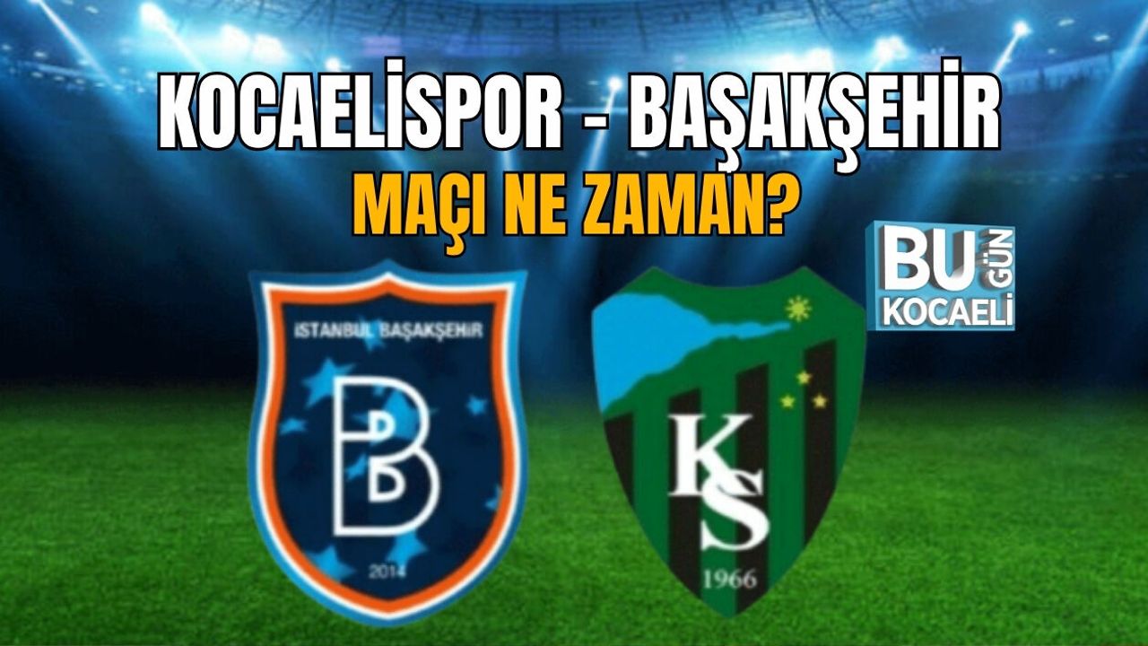 KOCAELİSPOR - BAŞAKŞEHİR MAÇI NE ZAMAN?
