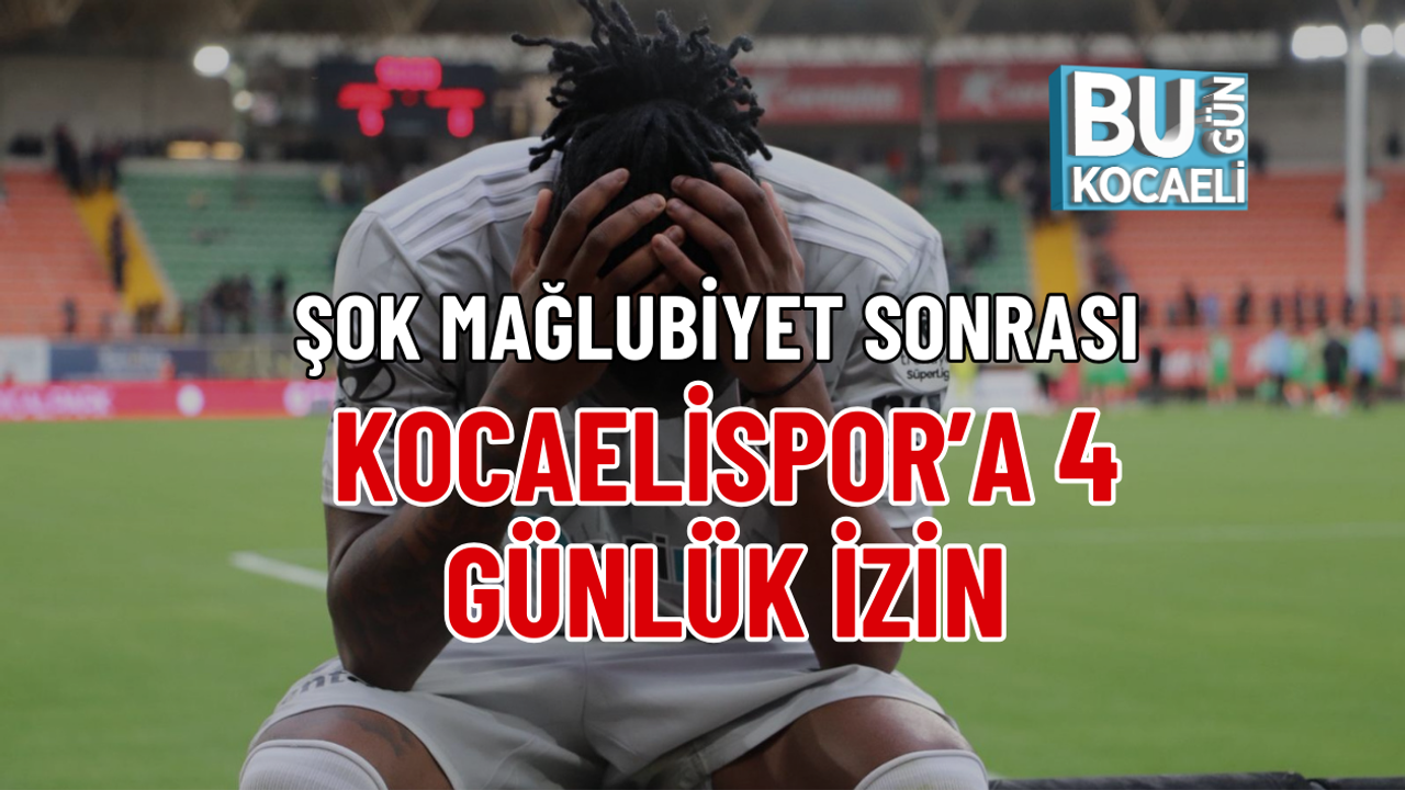 ŞOK MAĞLUBİYET SONRASI KOCAELİSPOR’A 4 GÜNLÜK İZİN
