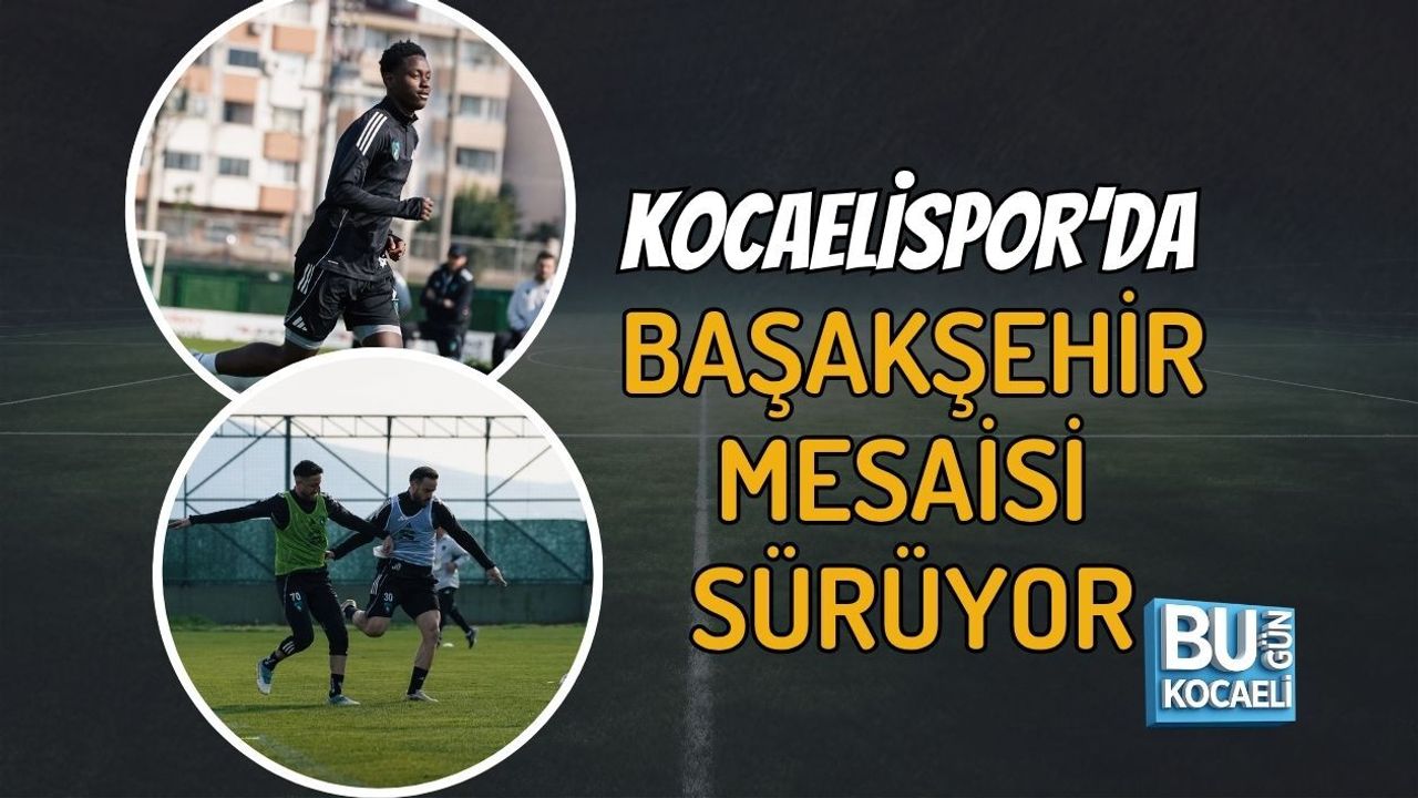 KOCAELİSPOR’DA BAŞAKŞEHİR MESAİSİ SÜRÜYOR