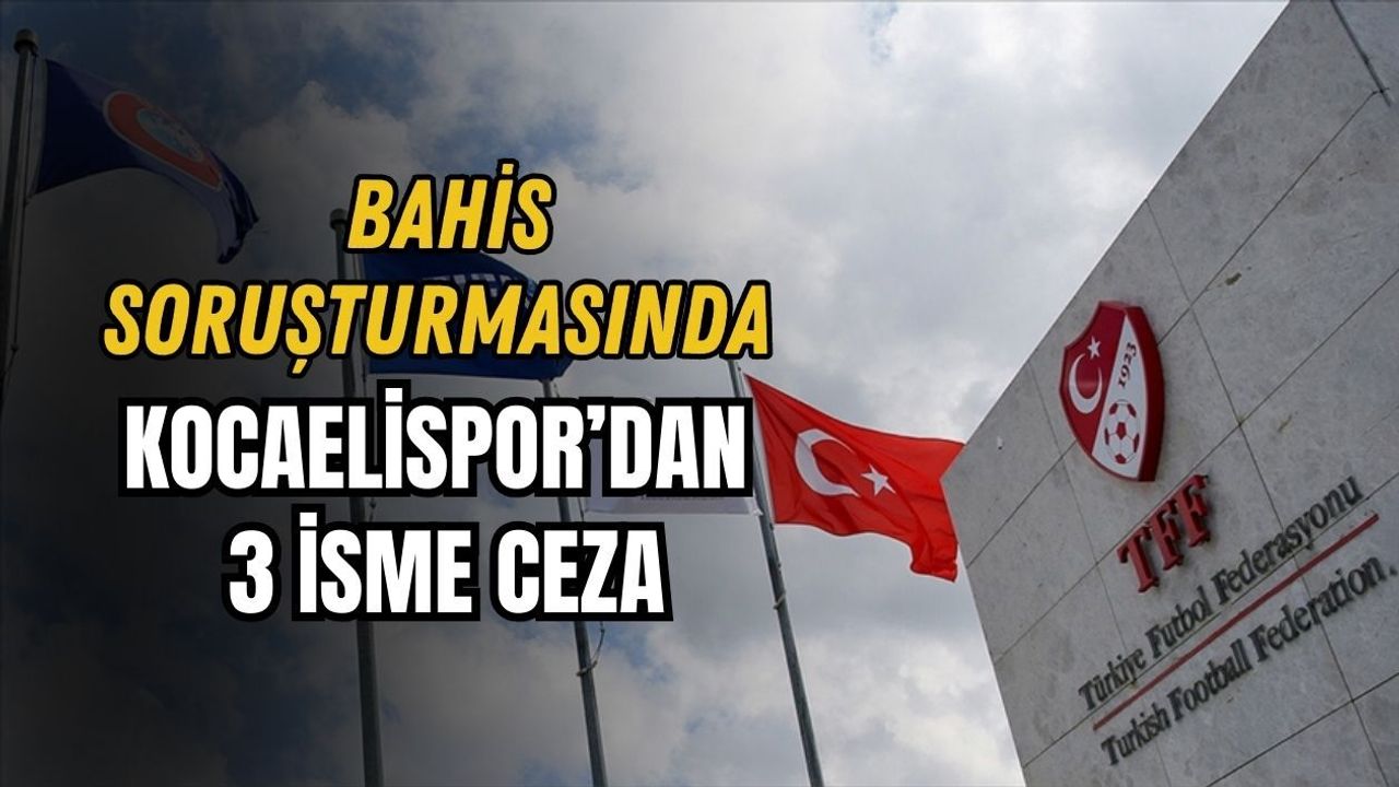 BAHİS SORUŞTURMASINDA KOCAELİSPOR’DAN 3 İSME CEZA