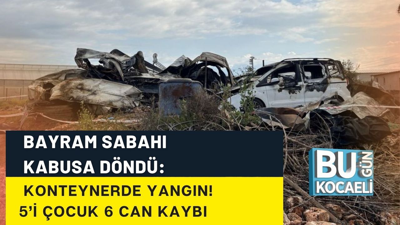 BAYRAM SABAHI KABUSA DÖNDÜ: KONTEYNERDE YANGIN! 5’İ ÇOCUK 6 CAN KAYBI