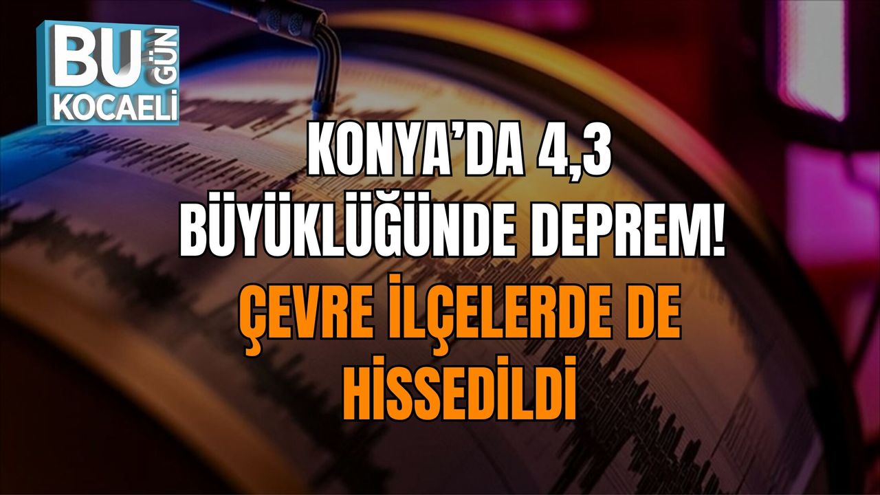 KONYA’DA 4,3 BÜYÜKLÜĞÜNDE DEPREM! ÇEVRE İLÇELERDE DE HİSSEDİLDİ