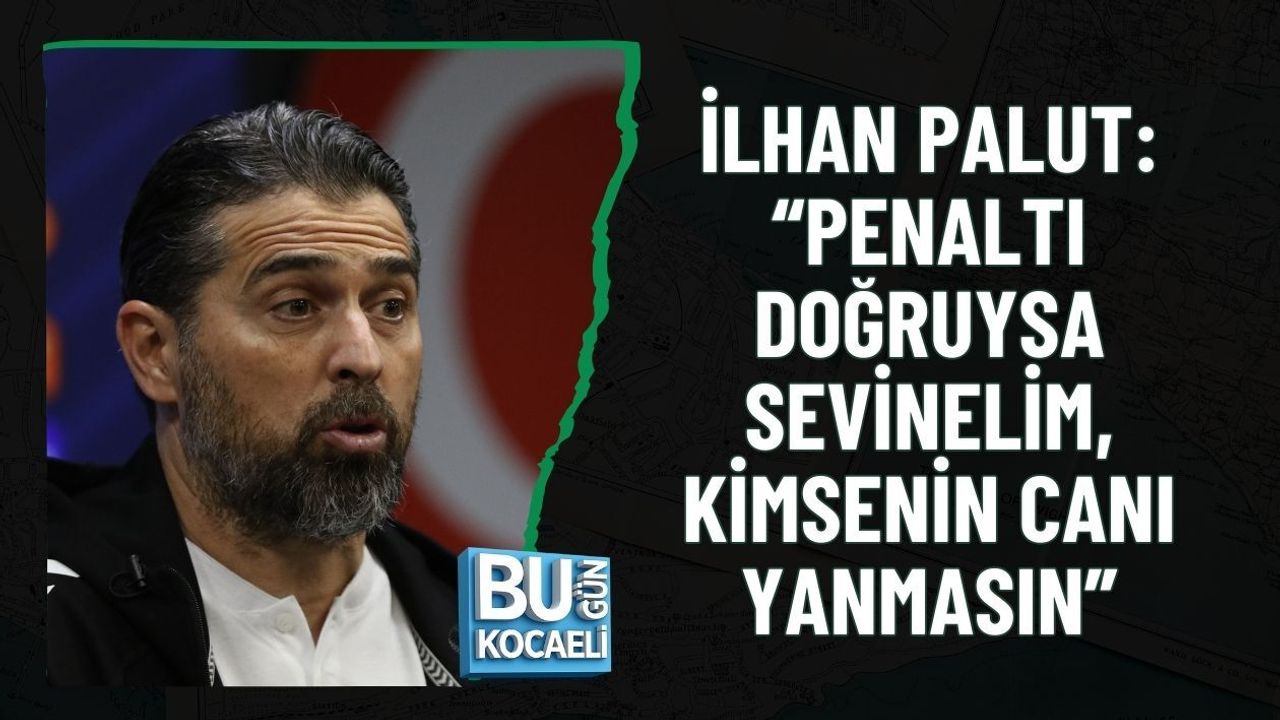 İLHAN PALUT: “PENALTI DOĞRUYSA SEVİNELİM, KİMSENİN CANI YANMASIN”