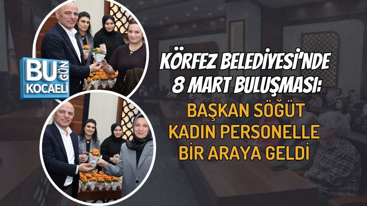 KÖRFEZ BELEDİYESİ’NDE 8 MART BULUŞMASI: BAŞKAN SÖĞÜT KADIN PERSONELLE BİR ARAYA GELDİ