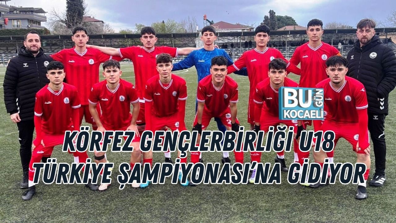 KÖRFEZ GENÇLERBİRLİĞİ U18 TÜRKİYE ŞAMPİYONASI’NA GİDİYOR