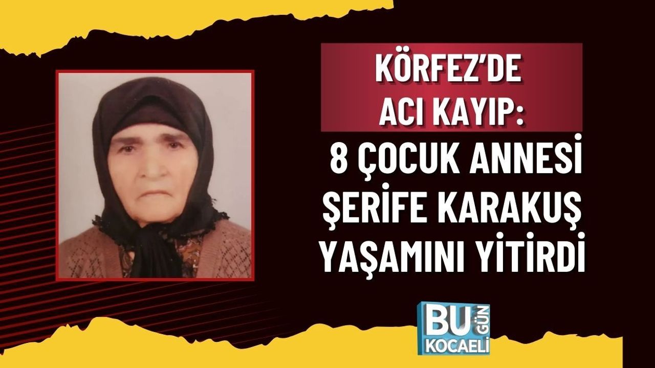KÖRFEZ’DE ACI KAYIP: 8 ÇOCUK ANNESİ ŞERİFE KARAKUŞ YAŞAMINI YİTİRDİ