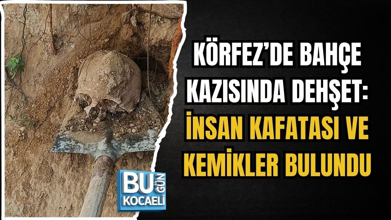 KÖRFEZ’DE BAHÇE KAZISINDA DEHŞET: İNSAN KAFATASI VE KEMİKLER BULUNDU