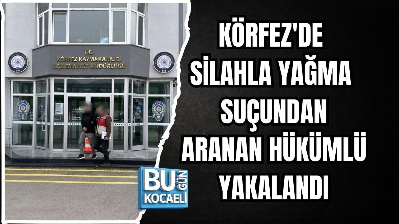 KÖRFEZ'DE SİLAHLA YAĞMA SUÇUNDAN ARANAN HÜKÜMLÜ YAKALANDI